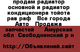 продам радиатор основной и радиатор кондиционера тойота рав раф - Все города Авто » Продажа запчастей   . Амурская обл.,Свободненский р-н